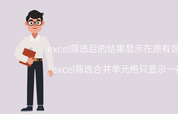 excel筛选后的结果显示在原有区域 excel筛选合并单元格只显示一行？